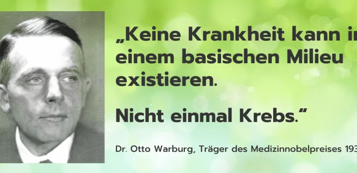 Keine Krankheit kann in einem basischen Milieu existieren. Nicht einmal Krebs. – Dr. Otto Warburg, Träges Medizinnobelpreis 1931